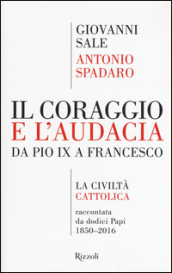 Il coraggio e l audacia. Da Pio IX a Francesco. «La Civiltà Cattolica» raccontata da dodici Papi 1850-2016