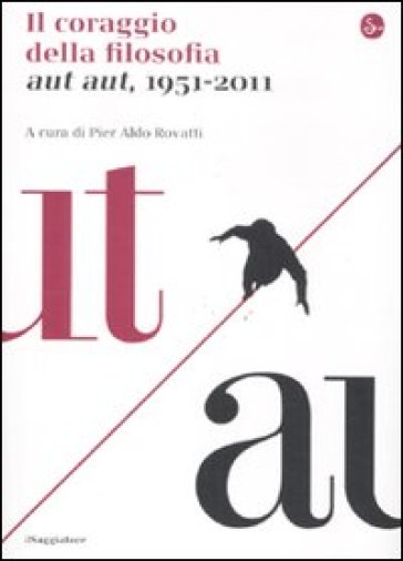 Il coraggio della filosofia. Aut aut, 1951-2011 - Pier Aldo Rovatti