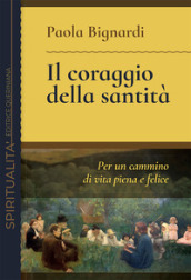 Il coraggio della santità. Per un cammino di vita piena e felice