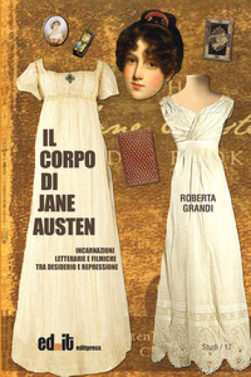 Il corpo di Jane Austen. Incarnazioni letterarie e filmiche tra desiderio e repressione - Roberta Grandi