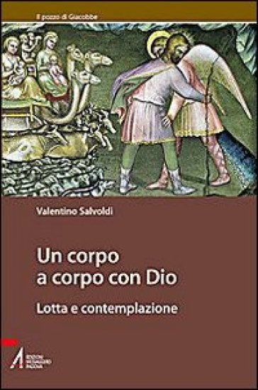 Un corpo a corpo con Dio. Lotta e contemplazione - Valentino Salvoldi