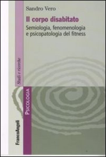 Il corpo disabitato. Semiologia, fenomenologia e psicopatologia del fitness - Sandro Vero