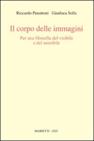 Il corpo delle immagini. Per una filosofia del visibile e del sensibile - Riccardo Panattoni - Gianluca Solla