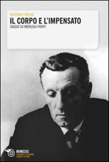 Il corpo e l'impensato. Saggio su Merleau-Ponty - Antonino Firenze