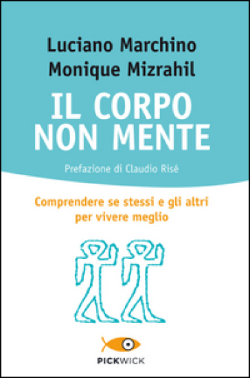 Il corpo non mente. Comprendere se stessi e gli altri per vivere meglio - Luciano Marchino - Monique Mizrahil