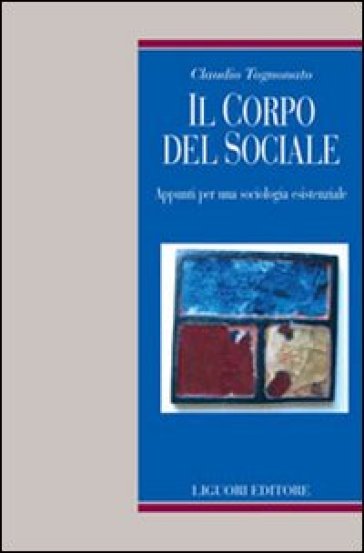 Il corpo del sociale. Appunti per una sociologia esistenziale - Claudio Tognonato