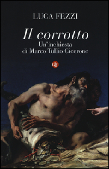 Il corrotto. Un'inchiesta di Marco Tullio Cicerone - Luca Fezzi