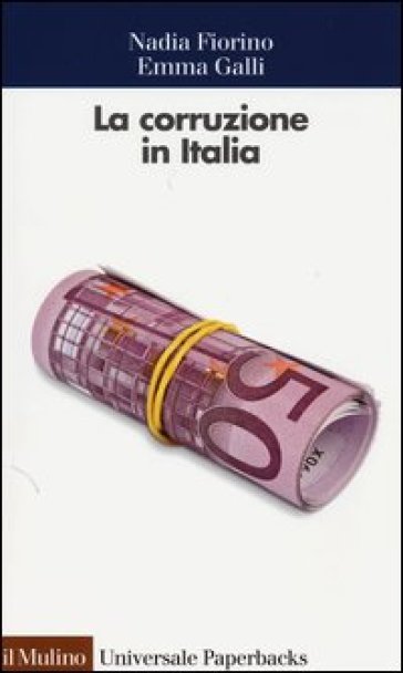 La corruzione in Italia. Un'analisi economica - Nadia Fiorino - Emma Galli