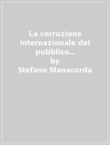 La corruzione internazionale del pubblico agente. Linee dell'indagine penalistica - Stefano Manacorda