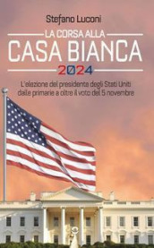 La corsa alla Casa Bianca 2024. L elezione del presidente degli Stati Uniti dalle primarie a oltre il voto del 5 novembre