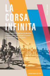 La corsa infinita. La guida completa alla New York City Marathon: la storia, la gara, le info, i consigli e le curiosità sulla maratona più famosa del mondo. Nuova ediz.