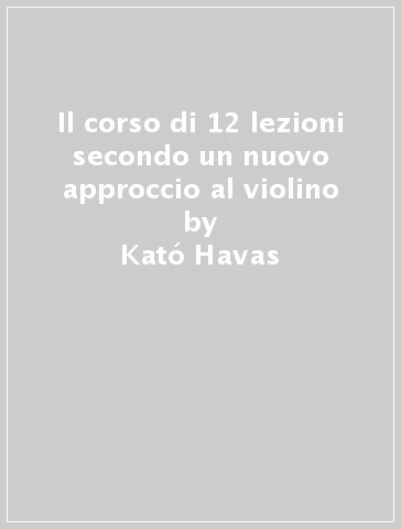 Il corso di 12 lezioni secondo un nuovo approccio al violino - Kató Havas