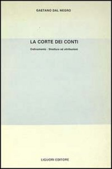 La corte dei Conti. Orientamento, Strutture e Attribuzioni - Gaetano Dal Negro