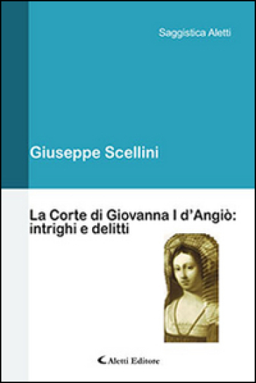 La corte di Giovanna I d'Angiò. Intrighi e delitti - Giuseppe Scellini