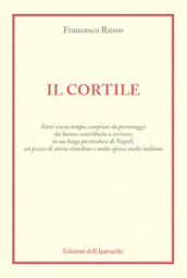 Il cortile. Fatti senza tempo, compiuti da personaggi che hanno contribuito a scrivere, in un luogo particolare di Napoli, un pezzo di storia cittadina e molto spesso anche italiana