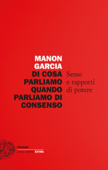 Di cosa parliamo quando parliamo di consenso. Sesso e rapporti di potere - Manon Garcia