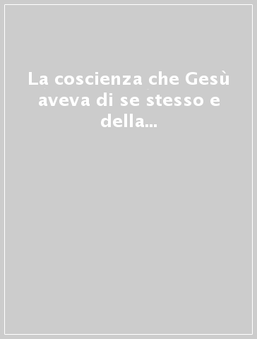 La coscienza che Gesù aveva di se stesso e della sua missione. Testo latino e italiano