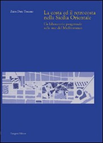 La costa ed il retrocosta della Sicilia orientale. Un laboratorio progettuale sulle aree del Mediterraneo - Zaira Toscano Dato