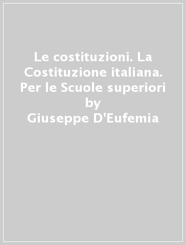 Le costituzioni. La Costituzione italiana. Per le Scuole superiori - Giuseppe D