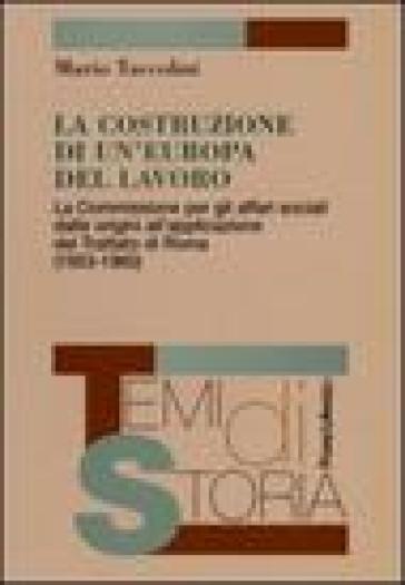 La costruzione di un'Europa del lavoro. La Commissione per gli affari sociali dalle origini all'applicazione del Trattato di Roma (1953-1960) - Mario Taccolini