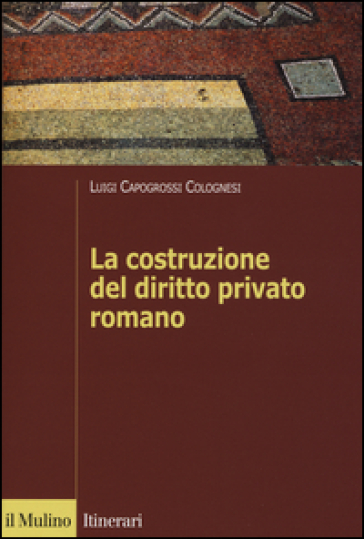 La costruzione del diritto privato romano - Luigi Capogrossi Colognesi