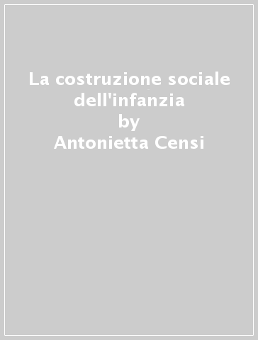 La costruzione sociale dell'infanzia - Antonietta Censi