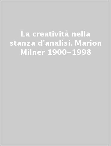 La creatività nella stanza d'analisi. Marion Milner 1900-1998