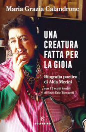 Una creatura fatta per la gioia. Biografia poetica di Alda Merini