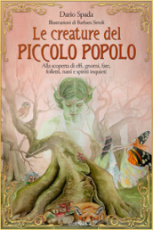 Le creature del piccolo popolo. Alla scoperta di elfi, gnomi, fate, folletti, nani e spiriti inquieti