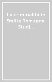 La criminalità in Emilia Romagna. Studi e ricerche del Cescodec dal 1971 al 1991