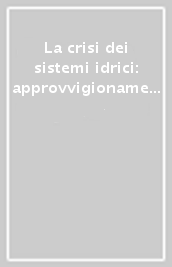 La crisi dei sistemi idrici: approvvigionamento agro-industriale e civile. Atti del Convegno (Roma, 22 marzo 2007)