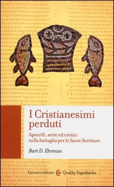 I cristianesimi perduti. Apocrifi, sette ed eretici nella battaglia per le sacre scritture - Bart D. Ehrman