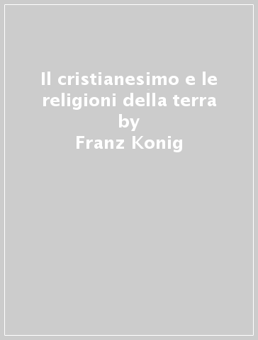 Il cristianesimo e le religioni della terra - Franz Konig