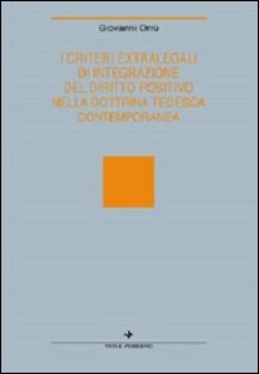 I criteri extralegali di integrazione del diritto positivo nella dottrina tedesca contemporanea - Giovanni Orrù