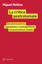 La critica postcoloniale. Decolonizzazione, capitalismo e cosmopolitismo nei postcolonial studies