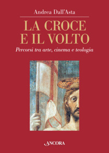 La croce e il volto. Percorsi tra arte, cinema e teologia. Ediz. illustrata - Andrea Dall