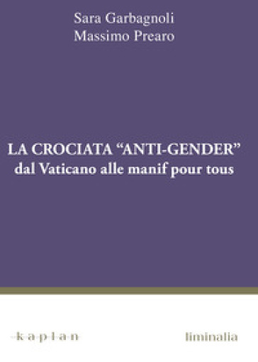 La crociata «anti-gender». Dal Vaticano alle manif pour tous - Sara Garbagnoli - Massimo Prearo