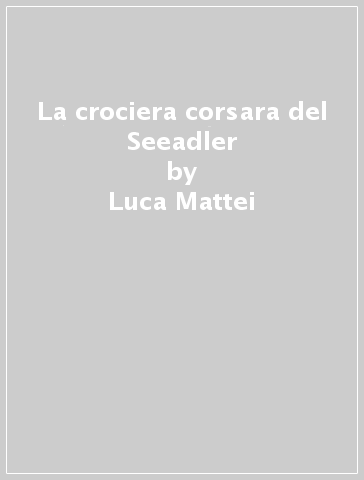 La crociera corsara del Seeadler - Luca Mattei