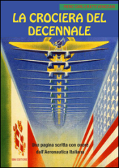 La crociera del decennale. Una pagina scritta con onore dall Aeronautica Italiana
