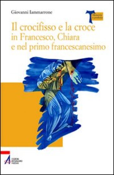 Il crocifisso e la croce in Francesco, Chiara e nel primo francescanesimo - Giovanni Iammarrone