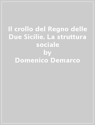 Il crollo del Regno delle Due Sicilie. La struttura sociale - Domenico Demarco