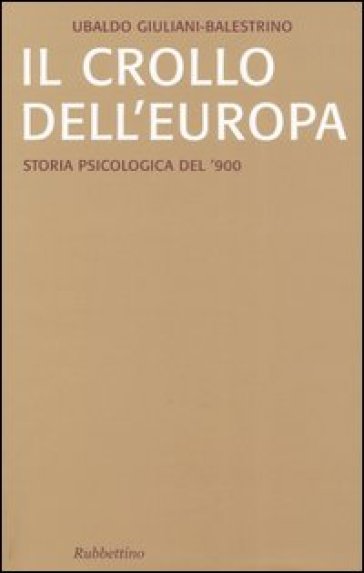 Il crollo dell'Europa. Storia psicologica del '900 - Ubaldo Giuliani Balestrino - Ubaldo Giuliani-Balestrino