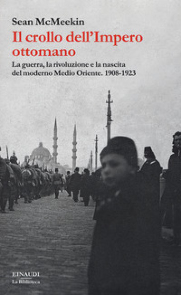 Il crollo dell'Impero ottomano. La guerra, la rivoluzione e la nascita del moderno Medio Oriente. 1908-1923 - Sean McMeekin