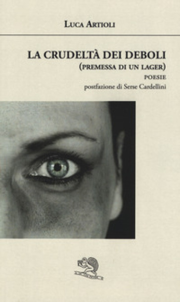 La crudeltà dei deboli (premessa di un lager) - Luca Artioli