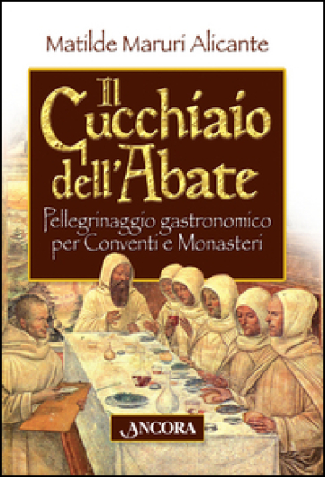 Il cucchiaio dell'abate. Pellegrinaggio gastronomico per conventi e monasteri - Matilde Maruri Alicante