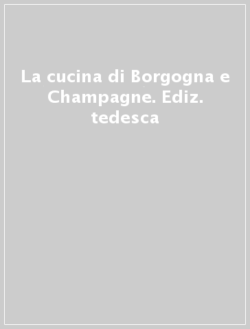 La cucina di Borgogna e Champagne. Ediz. tedesca