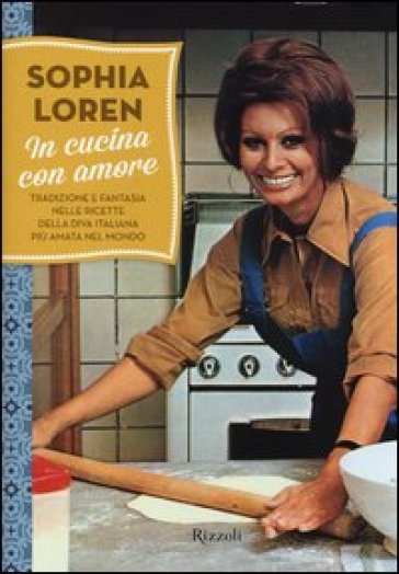 In cucina con amore. Tradizione e fantasia nelle ricette della diva italiana più amata nel mondo - Sophia Loren