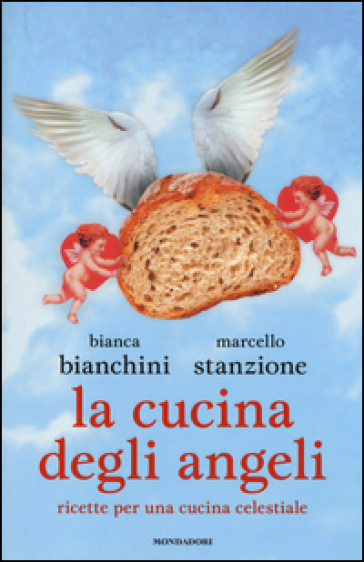 La cucina degli angeli. Ricette per una cucina celestiale - Bianca Bianchini - Marcello Stanzione