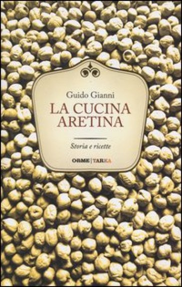 La cucina aretina. Storia e ricette - Guido Gianni