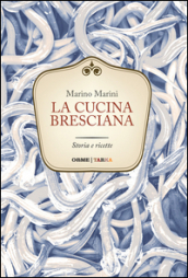 La cucina bresciana. Storia e ricette